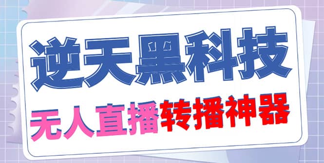 【逆天黑科技】外面收费699无人直播搬运，可直接转播别人直播间(脚本 教程)