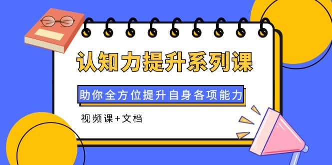 认知力提升系列课：助你全方位提升自身各项能力（视频课 文档）