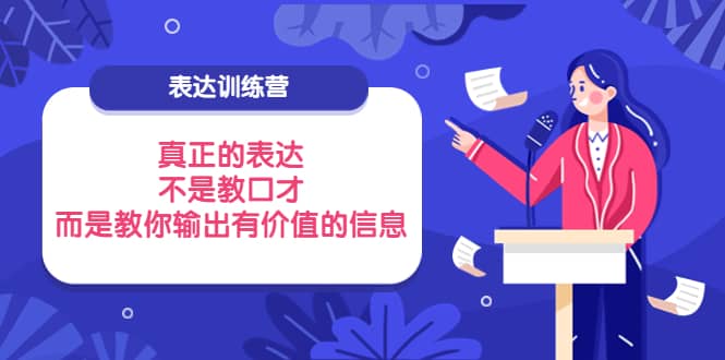 表达训练营：真正的表达，不是教口才，而是教你输出有价值的信息！